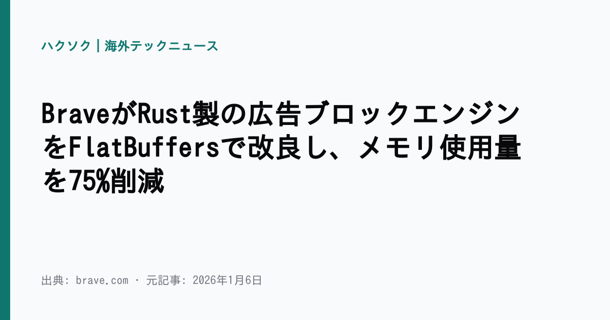 BraveがRust製の広告ブロックエンジンをFlatBuffersで改良し、メモリ使用量を75%削減 | ハクソク