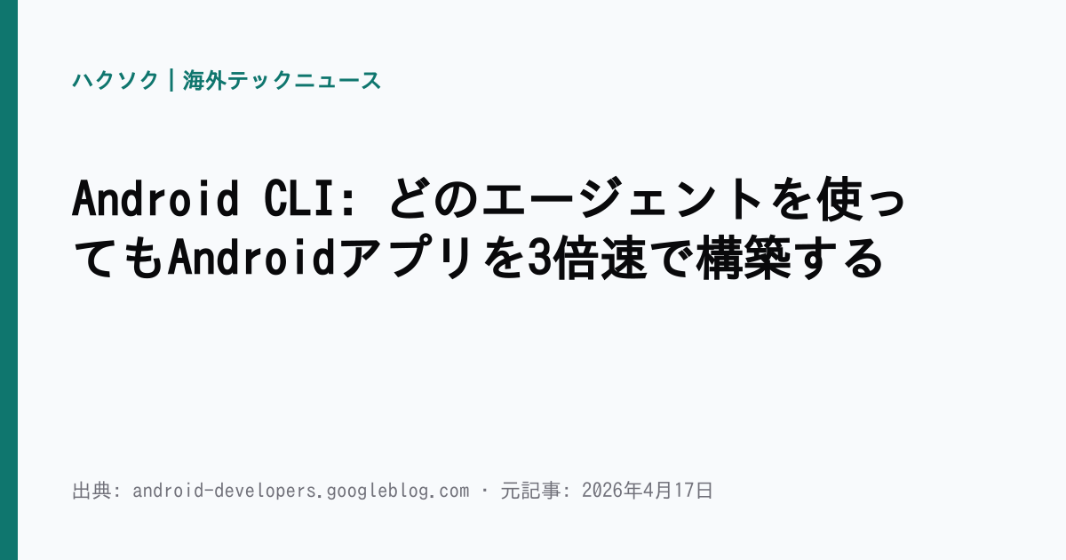 Android CLI: どのエージェントを使ってもAndroidアプリを3倍速で構築する | ハクソク